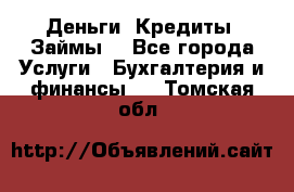 Деньги. Кредиты. Займы. - Все города Услуги » Бухгалтерия и финансы   . Томская обл.